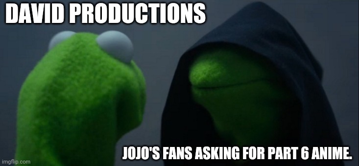 wow. | DAVID PRODUCTIONS; JOJO'S FANS ASKING FOR PART 6 ANIME. | image tagged in memes,evil kermit | made w/ Imgflip meme maker