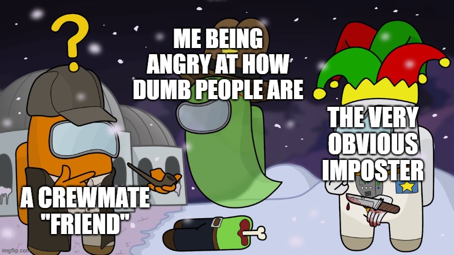 ME BEING ANGRY AT HOW DUMB PEOPLE ARE; THE VERY OBVIOUS IMPOSTER; A CREWMATE "FRIEND" | image tagged in memes,among us | made w/ Imgflip meme maker