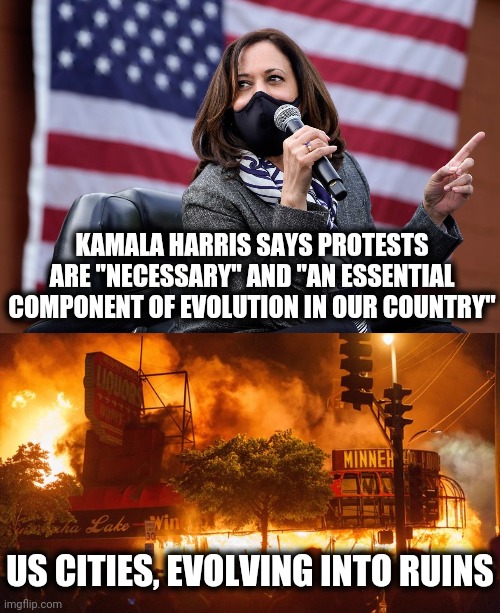 How do people get so crazy?! | KAMALA HARRIS SAYS PROTESTS ARE "NECESSARY" AND "AN ESSENTIAL COMPONENT OF EVOLUTION IN OUR COUNTRY"; US CITIES, EVOLVING INTO RUINS | image tagged in memes,stupid liberals,blm,kamala harris,election 2020,riots and looting | made w/ Imgflip meme maker