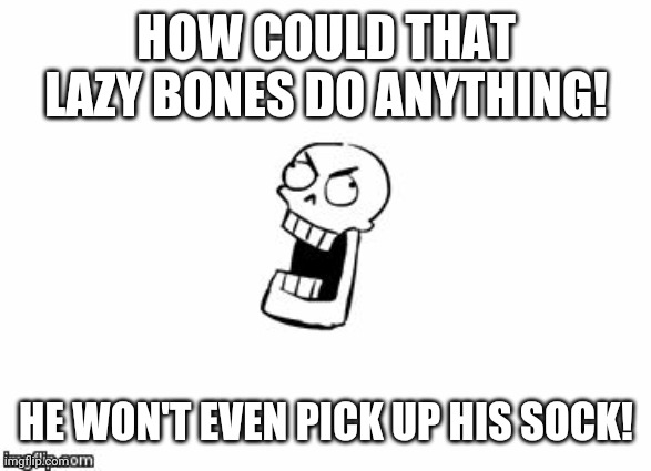 Undertale Papyrus | HOW COULD THAT LAZY BONES DO ANYTHING! HE WON'T EVEN PICK UP HIS SOCK! | image tagged in undertale papyrus | made w/ Imgflip meme maker