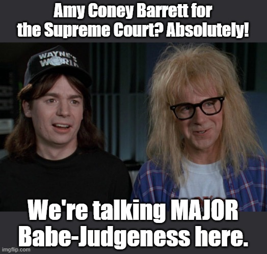 Schwinngg! | Amy Coney Barrett for the Supreme Court? Absolutely! We're talking MAJOR Babe-Judgeness here. | image tagged in wayne's world | made w/ Imgflip meme maker