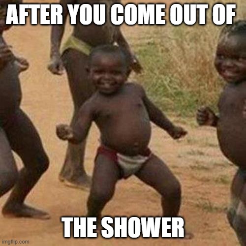 Third World Success Kid Meme | AFTER YOU COME OUT OF; THE SHOWER | image tagged in memes,third world success kid | made w/ Imgflip meme maker