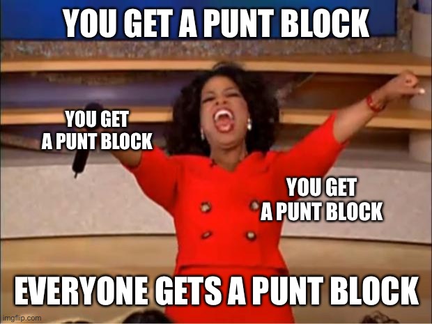 Oprah You Get A Meme | YOU GET A PUNT BLOCK; YOU GET A PUNT BLOCK; YOU GET A PUNT BLOCK; EVERYONE GETS A PUNT BLOCK | image tagged in memes,oprah you get a | made w/ Imgflip meme maker