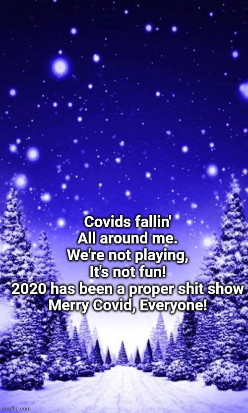 Merry Covid everyone | Covids fallin'
All around me.
We're not playing,
It's not fun!

2020 has been a proper shit show
Merry Covid, Everyone! | image tagged in memes,christmas,covid-19,funny,song lyrics | made w/ Imgflip meme maker