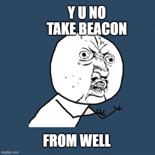 Y U No | Y U NO TAKE BEACON; FROM WELL | image tagged in memes,y u no | made w/ Imgflip meme maker