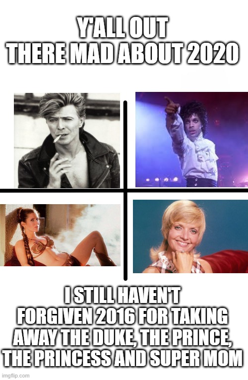 F^&% 2016!!! | Y'ALL OUT THERE MAD ABOUT 2020; I STILL HAVEN'T FORGIVEN 2016 FOR TAKING AWAY THE DUKE, THE PRINCE, THE PRINCESS AND SUPER MOM | image tagged in memes,blank starter pack | made w/ Imgflip meme maker