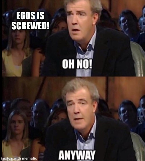 Oh no anyway | EGOS IS SCREWED! | image tagged in oh no anyway | made w/ Imgflip meme maker