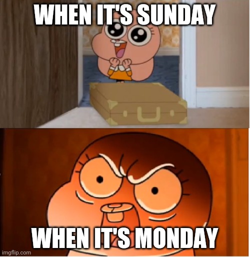 Anais is racist against monday | WHEN IT'S SUNDAY; WHEN IT'S MONDAY | image tagged in gumball - anais false hope meme | made w/ Imgflip meme maker
