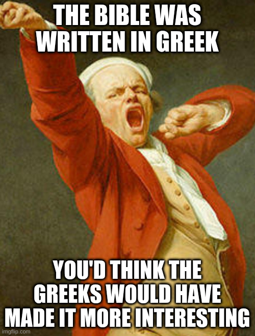 and more Plato | THE BIBLE WAS WRITTEN IN GREEK; YOU'D THINK THE GREEKS WOULD HAVE MADE IT MORE INTERESTING | image tagged in yawning joseph ducreux | made w/ Imgflip meme maker