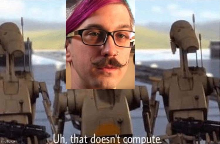 Uh That does not compute | image tagged in uh that does not compute | made w/ Imgflip meme maker