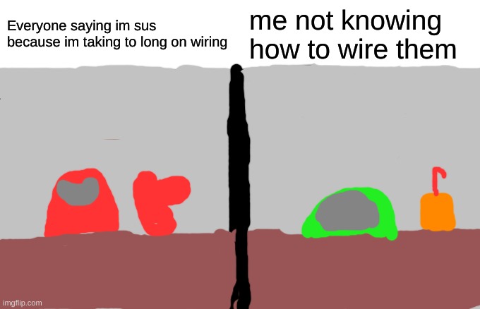 i just dont know how to do them | Everyone saying im sus because im taking to long on wiring; me not knowing how to wire them | image tagged in among us,wiring task,idk,woman yelling at cat among us,sus,not knowing how to do | made w/ Imgflip meme maker