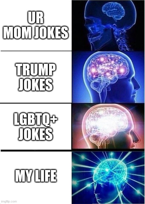Expanding Brain Meme | UR MOM JOKES; TRUMP JOKES; LGBTQ+ JOKES; MY LIFE | image tagged in memes,expanding brain | made w/ Imgflip meme maker