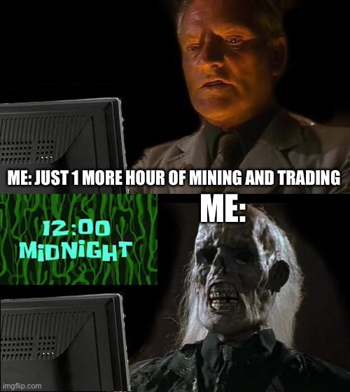 One more hour | ME:; ME: JUST 1 MORE HOUR OF MINING AND TRADING | image tagged in memes,i'll just wait here | made w/ Imgflip meme maker
