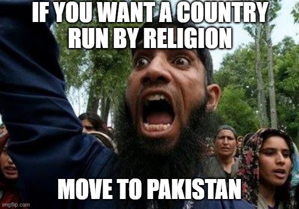 IF YOU WANT A COUNTRY RUN BY RELIGION... MOVE TO PAKISTAN | IF YOU WANT A COUNTRY
RUN BY RELIGION; MOVE TO PAKISTAN | image tagged in angry muslim | made w/ Imgflip meme maker
