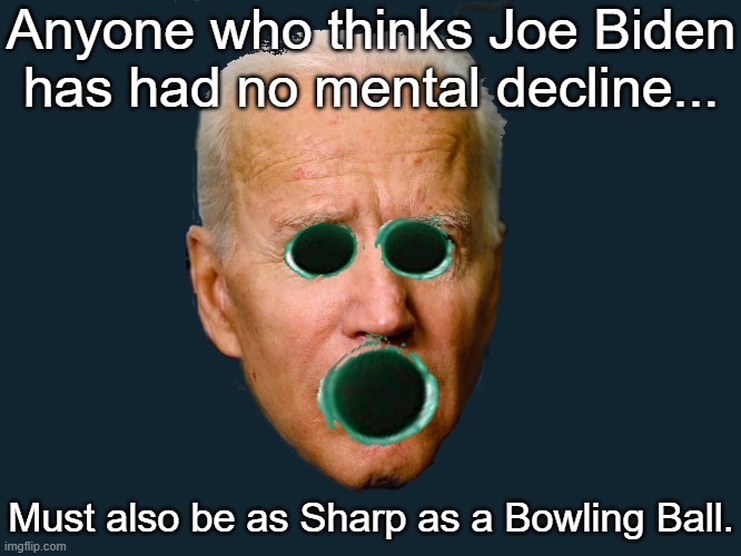 Anyone who thinks Joe Biden has had no mental decline... Must also be as Sharp as a Bowling Ball. | made w/ Imgflip meme maker