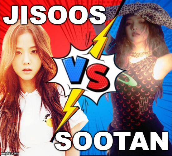 Jisoos versus Sootan | JISOOS; SOOTAN | image tagged in kpop,blackpink,red velvet,blackvelvet,blackpink jisoo,red velvet joy | made w/ Imgflip meme maker