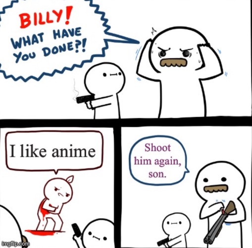 image tagged in billy what have you done,no anime allowed,no anime police,no anime,anti anime association,anti anime | made w/ Imgflip meme maker
