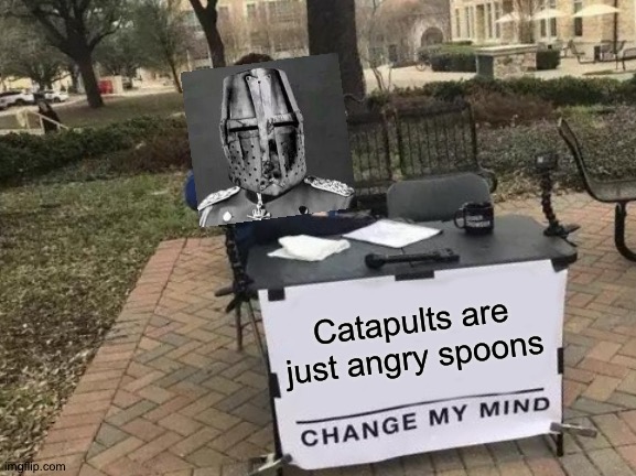 Angery Spoons | Catapults are just angry spoons | image tagged in memes,change my mind,spoon,angery,crusader | made w/ Imgflip meme maker