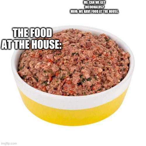 The food at the house | ME: CAN WE GET MCDONALDS?
MOM: WE HAVE FOOD AT THE HOUSE. THE FOOD AT THE HOUSE: | image tagged in food | made w/ Imgflip meme maker