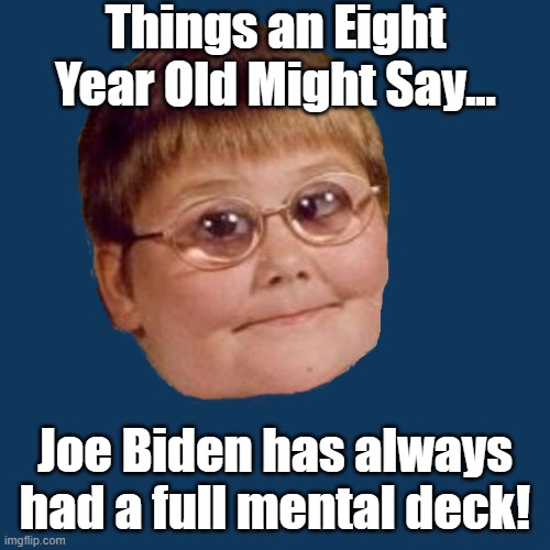 Things an Eight Year Old Might Say... Joe Biden has always had a full mental deck! | made w/ Imgflip meme maker