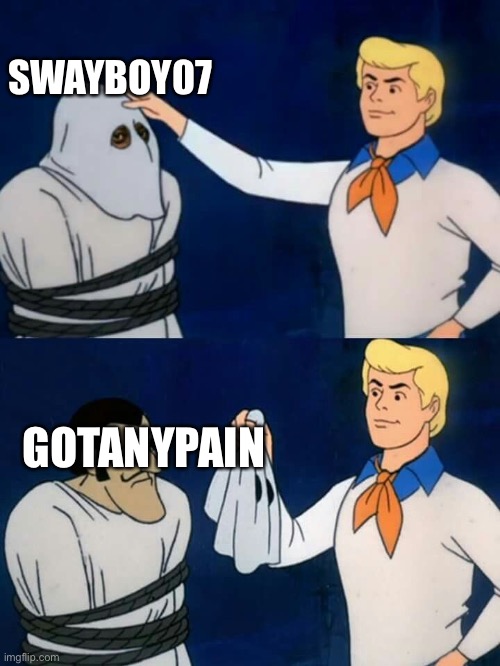 Scooby doo mask reveal | SWAYBOY07 GOTANYPAIN | image tagged in scooby doo mask reveal | made w/ Imgflip meme maker