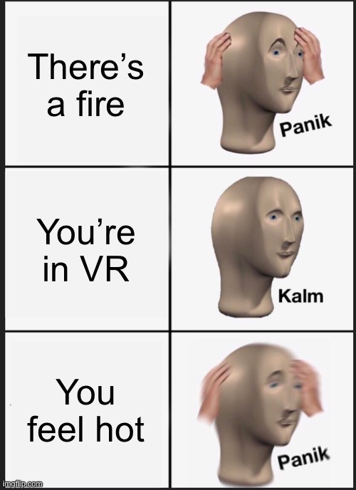 Panik Kalm Panik | There’s a fire; You’re in VR; You feel hot | image tagged in memes,panik kalm panik,whoa this vr is so realistic | made w/ Imgflip meme maker
