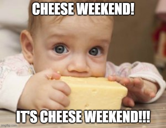 CHEESE! | CHEESE WEEKEND! IT'S CHEESE WEEKEND!!! | image tagged in memes,cheese | made w/ Imgflip meme maker