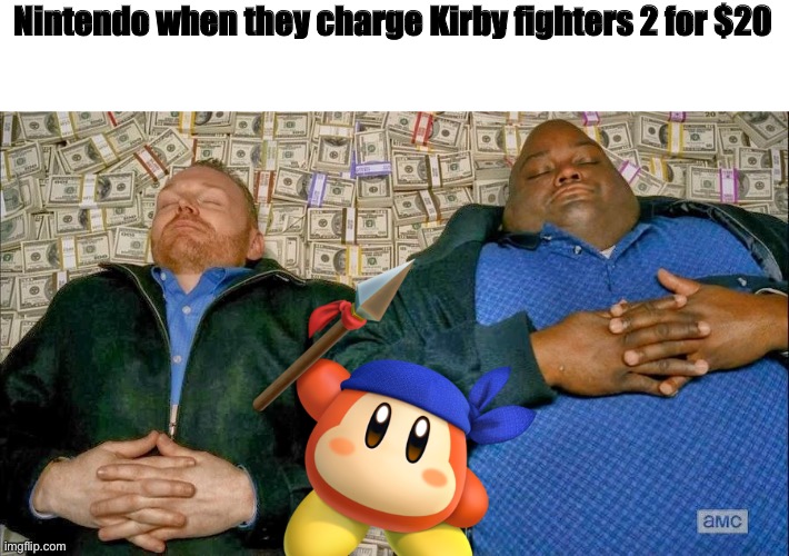 pile of money | Nintendo when they charge Kirby fighters 2 for $20 | image tagged in pile of money,kirby,kirby fighters 2,memes | made w/ Imgflip meme maker
