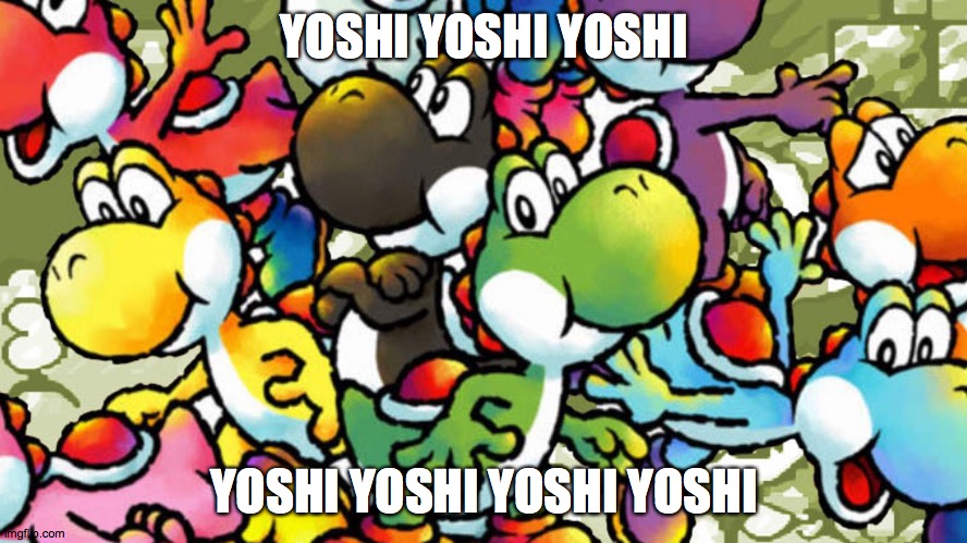 Yoshi | YOSHI YOSHI YOSHI; YOSHI YOSHI YOSHI YOSHI | image tagged in yoshi | made w/ Imgflip meme maker