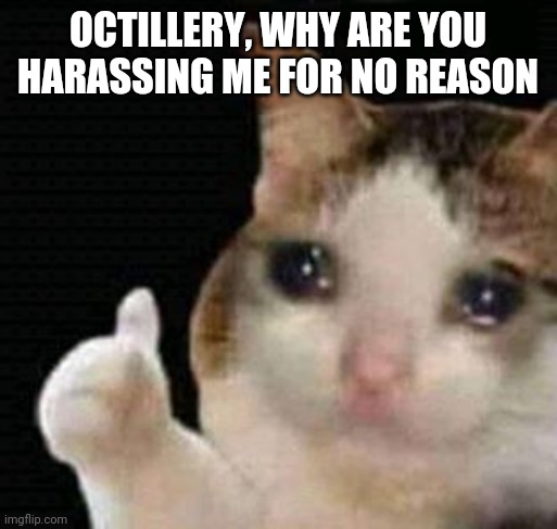 I'm trying to be nice but out of nowhere, he tells me, "GET THE F**K OUT OF OUR STREAM" | OCTILLERY, WHY ARE YOU HARASSING ME FOR NO REASON | image tagged in crying thumbs up | made w/ Imgflip meme maker