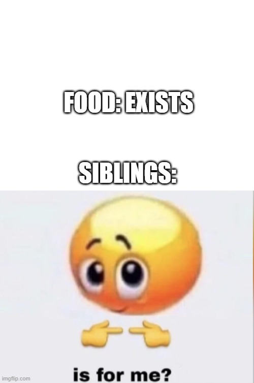 mine | SIBLINGS:; FOOD: EXISTS | image tagged in blank white template,is for me | made w/ Imgflip meme maker