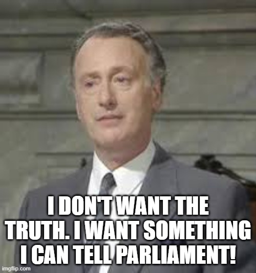 I don't want the Truth | I DON'T WANT THE TRUTH. I WANT SOMETHING I CAN TELL PARLIAMENT! | image tagged in yes minister,jim hacker,truth,parliament,lying politician | made w/ Imgflip meme maker