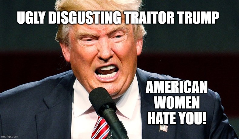 Trump = DEATH | UGLY DISGUSTING TRAITOR TRUMP; AMERICAN WOMEN HATE YOU! | image tagged in trump equals death,pandemic,covid-19,coronavirus,traitor,trump lies | made w/ Imgflip meme maker