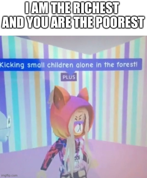 *insert witty title here* | I AM THE RICHEST 
AND YOU ARE THE POOREST | image tagged in poem | made w/ Imgflip meme maker