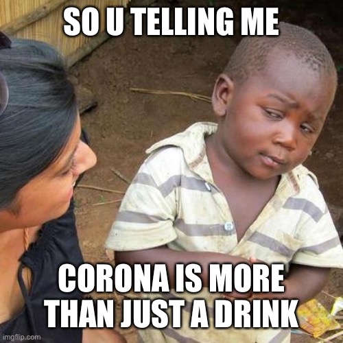 Third World Skeptical Kid | SO U TELLING ME; CORONA IS MORE THAN JUST A DRINK | image tagged in memes,third world skeptical kid | made w/ Imgflip meme maker