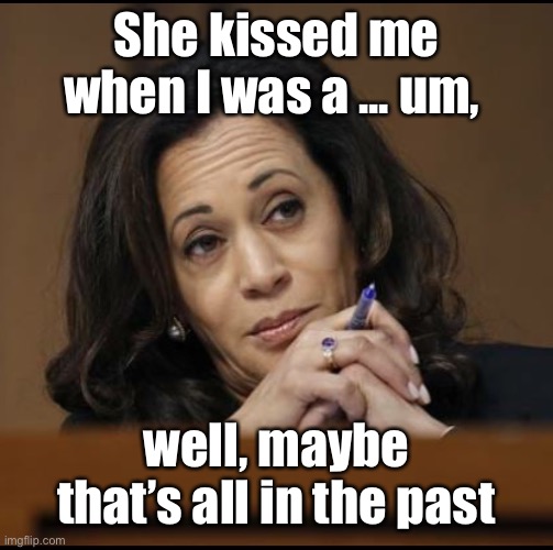 Kamala Harris  | She kissed me when I was a ... um, well, maybe that’s all in the past | image tagged in kamala harris | made w/ Imgflip meme maker