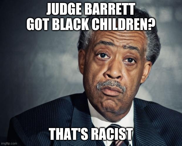al sharpton racist | JUDGE BARRETT GOT BLACK CHILDREN? THAT'S RACIST | image tagged in al sharpton racist | made w/ Imgflip meme maker