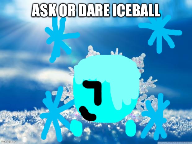 snowflake | ASK OR DARE ICEBALL | image tagged in snowflake | made w/ Imgflip meme maker