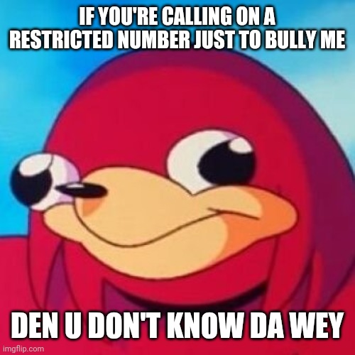 Ugandan Knuckles | IF YOU'RE CALLING ON A RESTRICTED NUMBER JUST TO BULLY ME; DEN U DON'T KNOW DA WEY | image tagged in ugandan knuckles,memes,do you know da wae,da wae | made w/ Imgflip meme maker