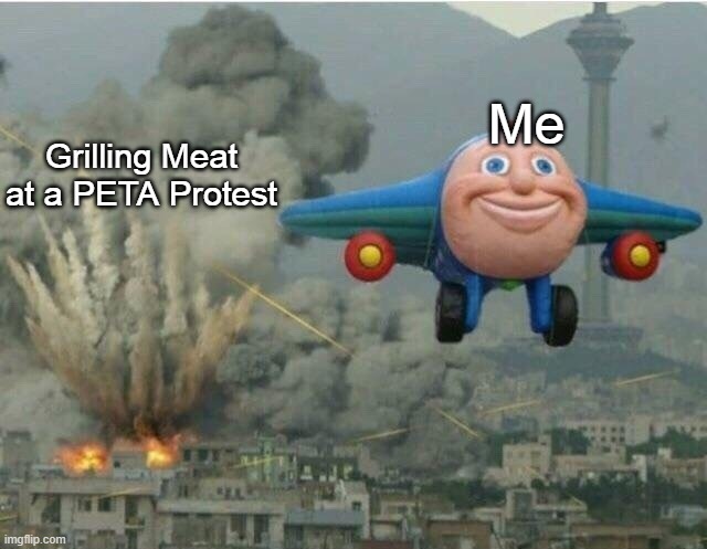 Guess i'll die | Grilling Meat at a PETA Protest; Me | image tagged in jay jay the plane,memes,dank memes,funny memes | made w/ Imgflip meme maker