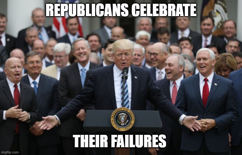 Republicans Celebrate | REPUBLICANS CELEBRATE; THEIR FAILURES | image tagged in republicans celebrate,politics lol,true story | made w/ Imgflip meme maker