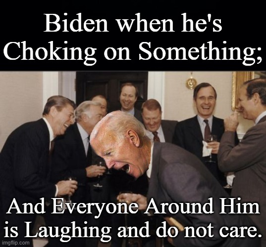 I'd Like to thank Anon for the basic premise here. Dont know why they wouldn't put their name to it. | Biden when he's Choking on Something;; And Everyone Around Him is Laughing and do not care. | image tagged in laughing men in suits,biden is dying,see nobody cares,choking | made w/ Imgflip meme maker