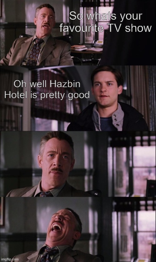 Spiderman Laugh Meme |  So whats your favourite TV show; Oh well Hazbin Hotel is pretty good | image tagged in memes,spiderman laugh | made w/ Imgflip meme maker