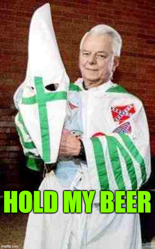 robert byrd kkk | HOLD MY BEER | image tagged in robert byrd kkk | made w/ Imgflip meme maker