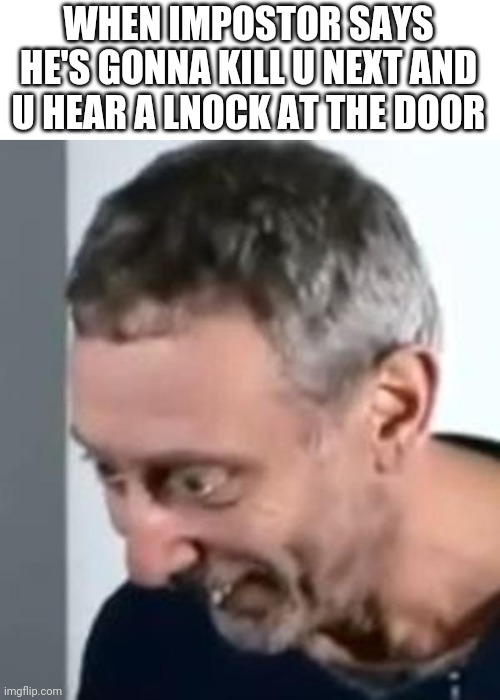 Aigjt | WHEN IMPOSTOR SAYS HE'S GONNA KILL U NEXT AND U HEAR A LNOCK AT THE DOOR | image tagged in when michael rosen realised,ammong us game,oh no,rip | made w/ Imgflip meme maker