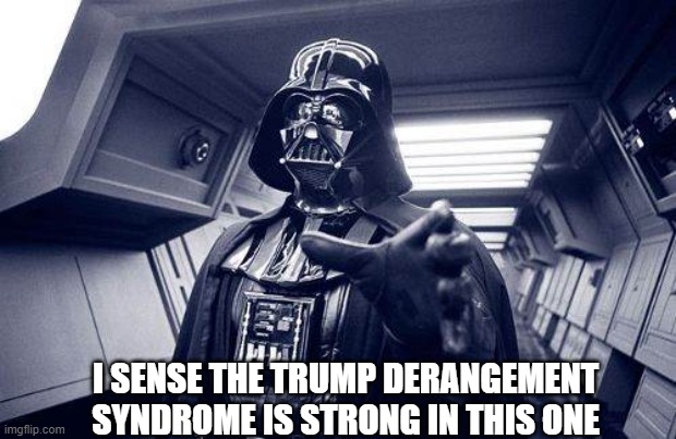 Force chocking people with Trump derangement syndrome | I SENSE THE TRUMP DERANGEMENT SYNDROME IS STRONG IN THIS ONE | image tagged in may the force be with you,darth vader force choke,darth vader,tds,trump derangement syndrome | made w/ Imgflip meme maker