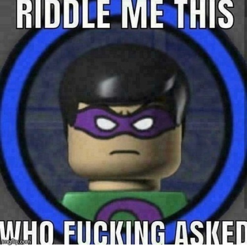 Riddle Me This: Who Asked!! | image tagged in riddle me this who asked lego batman,who asked,memes,funny,the riddler,riddle me this | made w/ Imgflip meme maker