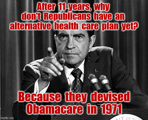 See for yourself, Nixon's two plans were similar to Obamacare | After  11  years,  why  don't  Republicans  have  an  alternative  health  care  plan  yet? Because  they  devised
Obamacare  in  1971 | image tagged in nixon,affordable care act,obamacare,national health strategy,1971,memes | made w/ Imgflip meme maker