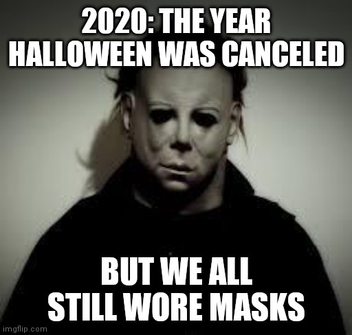 Halloween's Canceled | 2020: THE YEAR HALLOWEEN WAS CANCELED; BUT WE ALL STILL WORE MASKS | image tagged in michael myers,2020 | made w/ Imgflip meme maker