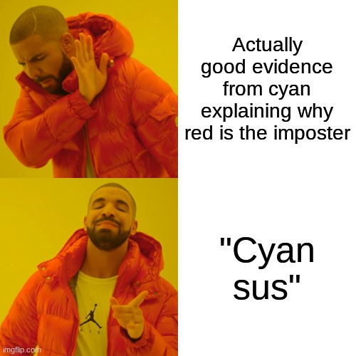 Every single goddamn time. | Actually good evidence from cyan explaining why red is the imposter; "Cyan sus" | image tagged in memes,drake hotline bling | made w/ Imgflip meme maker